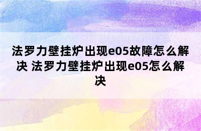 法罗力壁挂炉出现e05故障怎么解决 法罗力壁挂炉出现e05怎么解决